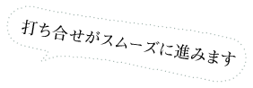 打ち合せがスムーズに進みます